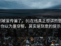 别被宣传骗了，91在线真正想讲的是：你以为是穿帮，其实是刻意的提示