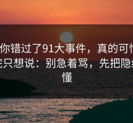 如果你错过了91大事件，真的可惜 ｜ 看完只想说：别急着骂，先把隐线看懂